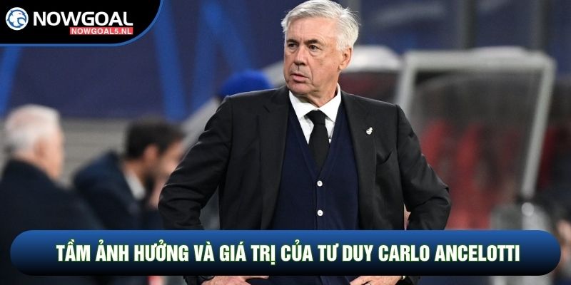 Tầm ảnh hưởng và giá trị của tư duy Carlo Ancelotti